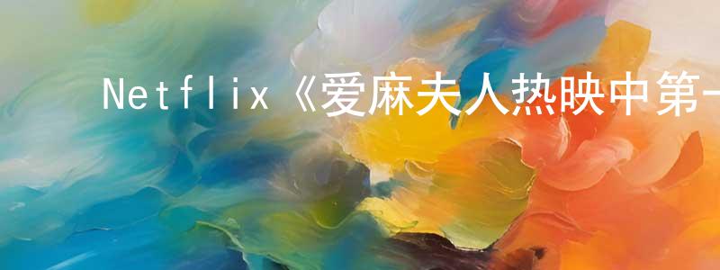 ﻿陈宏富发布﻿Netflix《爱麻夫人热映中第一季》迅雷下载/在线观看/百度云-都市/情感-美剧天堂